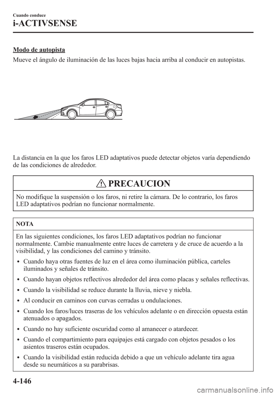 MAZDA MODEL 6 2015 Manual del propietario (in Spanish) Modo de autopista
Mueve el ángulo de iluminación de las luces bajas hacia arriba al conducir en autopistas.
La distancia en la que los faros LED adaptativos puede detectar objetos varía dependiendo MAZDA MODEL 6 2015 Manual del propietario (in Spanish) Modo de autopista
Mueve el ángulo de iluminación de las luces bajas hacia arriba al conducir en autopistas.
La distancia en la que los faros LED adaptativos puede detectar objetos varía dependiendo