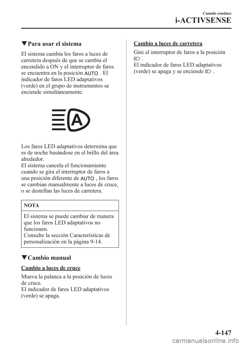 MAZDA MODEL 6 2015 Manual del propietario (in Spanish) qPara usar el sistema
El sistema cambia los faros a luces de
carretera después de que se cambia el
encendido a ON y el interruptor de faros
se encuentra en la posición
.El
indicador de faros LED ada MAZDA MODEL 6 2015 Manual del propietario (in Spanish) qPara usar el sistema
El sistema cambia los faros a luces de
carretera después de que se cambia el
encendido a ON y el interruptor de faros
se encuentra en la posición
.El
indicador de faros LED ada
