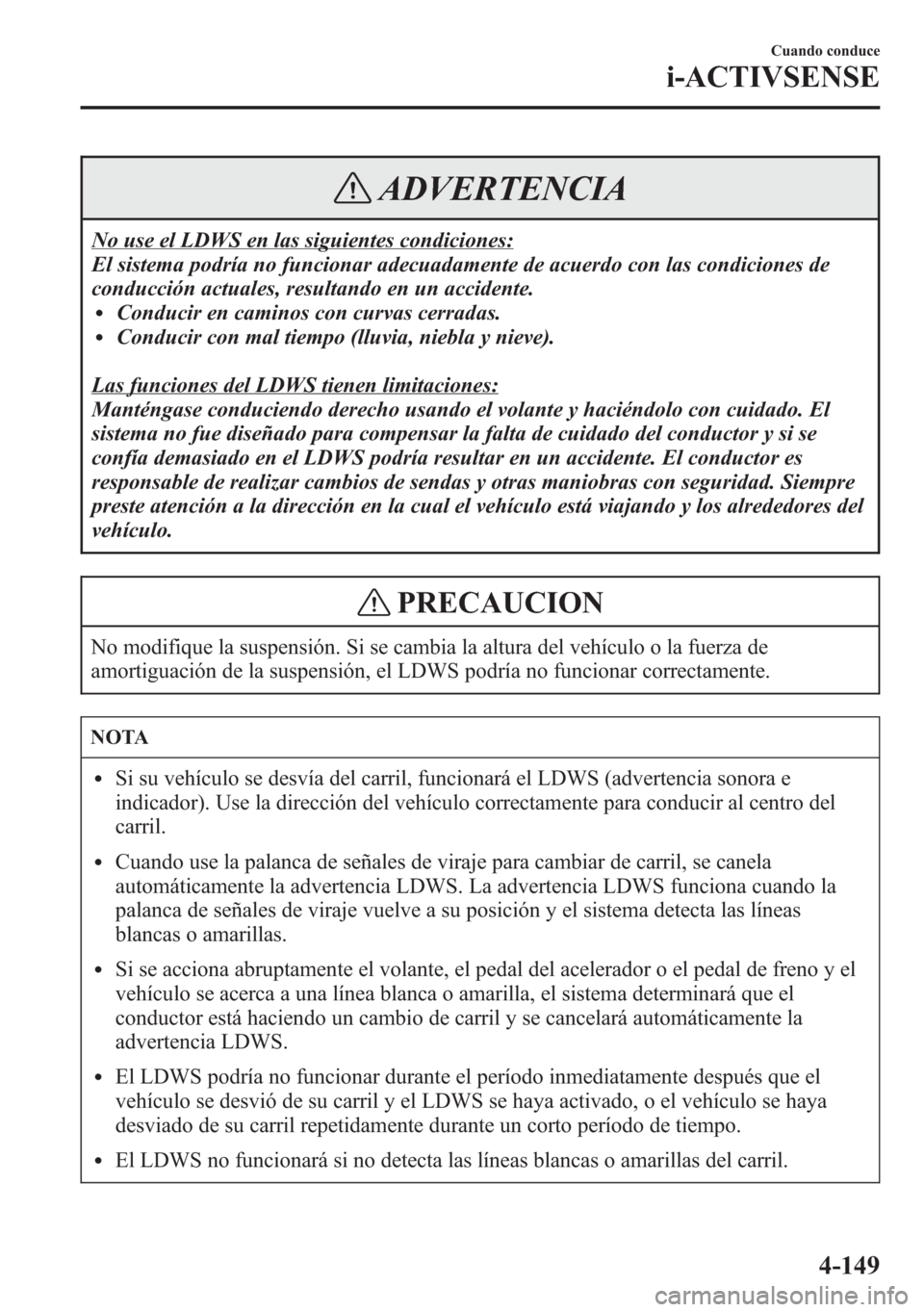 MAZDA MODEL 6 2015 Manual del propietario (in Spanish) ADVERTENCIA
No use el LDWS en las siguientes condiciones:
El sistema podría no funcionar adecuadamente de acuerdo con las condiciones de
conducción actuales, resultando en un accidente.
lConducir en MAZDA MODEL 6 2015 Manual del propietario (in Spanish) ADVERTENCIA
No use el LDWS en las siguientes condiciones:
El sistema podría no funcionar adecuadamente de acuerdo con las condiciones de
conducción actuales, resultando en un accidente.
lConducir en