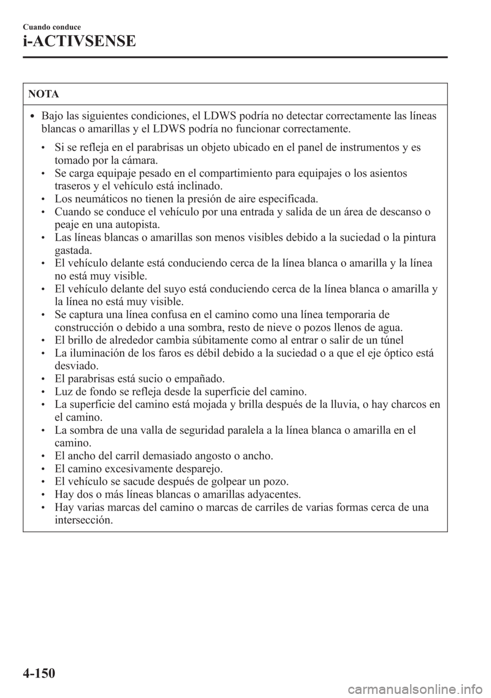 MAZDA MODEL 6 2015 Manual del propietario (in Spanish) NOTA
lBajo las siguientes condiciones, el LDWS podría no detectar correctamente las líneas
blancas o amarillas y el LDWS podría no funcionar correctamente.
lSi se refleja en el parabrisas un objeto MAZDA MODEL 6 2015 Manual del propietario (in Spanish) NOTA
lBajo las siguientes condiciones, el LDWS podría no detectar correctamente las líneas
blancas o amarillas y el LDWS podría no funcionar correctamente.
lSi se refleja en el parabrisas un objeto