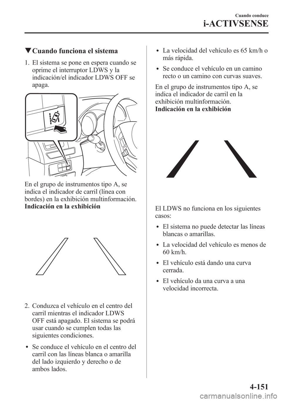 MAZDA MODEL 6 2015 Manual del propietario (in Spanish) qCuando funciona el sistema
1. El sistema se pone en espera cuando se
oprime el interruptor LDWS y la
indicación/el indicador LDWS OFF se
apaga.
En el grupo de instrumentos tipo A, se
indica el indic MAZDA MODEL 6 2015 Manual del propietario (in Spanish) qCuando funciona el sistema
1. El sistema se pone en espera cuando se
oprime el interruptor LDWS y la
indicación/el indicador LDWS OFF se
apaga.
En el grupo de instrumentos tipo A, se
indica el indic