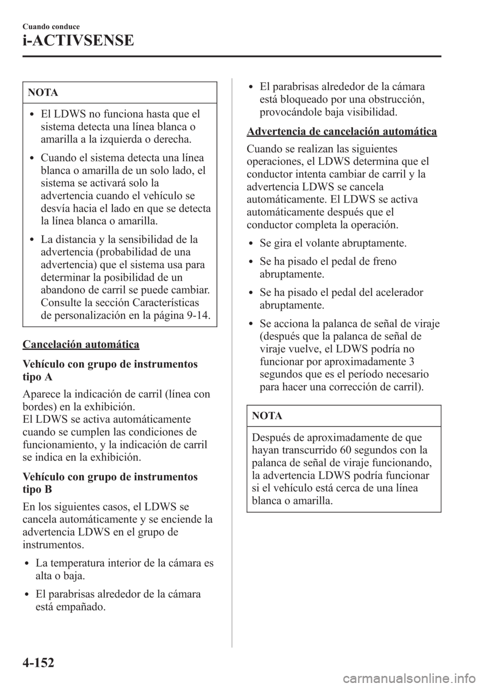 MAZDA MODEL 6 2015 Manual del propietario (in Spanish) NOTA
lEl LDWS no funciona hasta que el
sistema detecta una línea blanca o
amarilla a la izquierda o derecha.
lCuando el sistema detecta una línea
blanca o amarilla de un solo lado, el
sistema se act MAZDA MODEL 6 2015 Manual del propietario (in Spanish) NOTA
lEl LDWS no funciona hasta que el
sistema detecta una línea blanca o
amarilla a la izquierda o derecha.
lCuando el sistema detecta una línea
blanca o amarilla de un solo lado, el
sistema se act