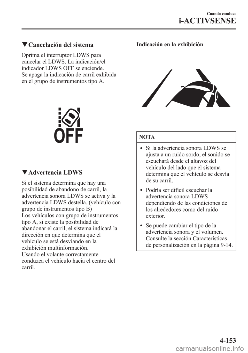MAZDA MODEL 6 2015 Manual del propietario (in Spanish) qCancelación del sistema
Oprima el interruptor LDWS para
cancelar el LDWS. La indicación/el
indicador LDWS OFF se enciende.
Se apaga la indicación de carril exhibida
en el grupo de instrumentos tip MAZDA MODEL 6 2015 Manual del propietario (in Spanish) qCancelación del sistema
Oprima el interruptor LDWS para
cancelar el LDWS. La indicación/el
indicador LDWS OFF se enciende.
Se apaga la indicación de carril exhibida
en el grupo de instrumentos tip