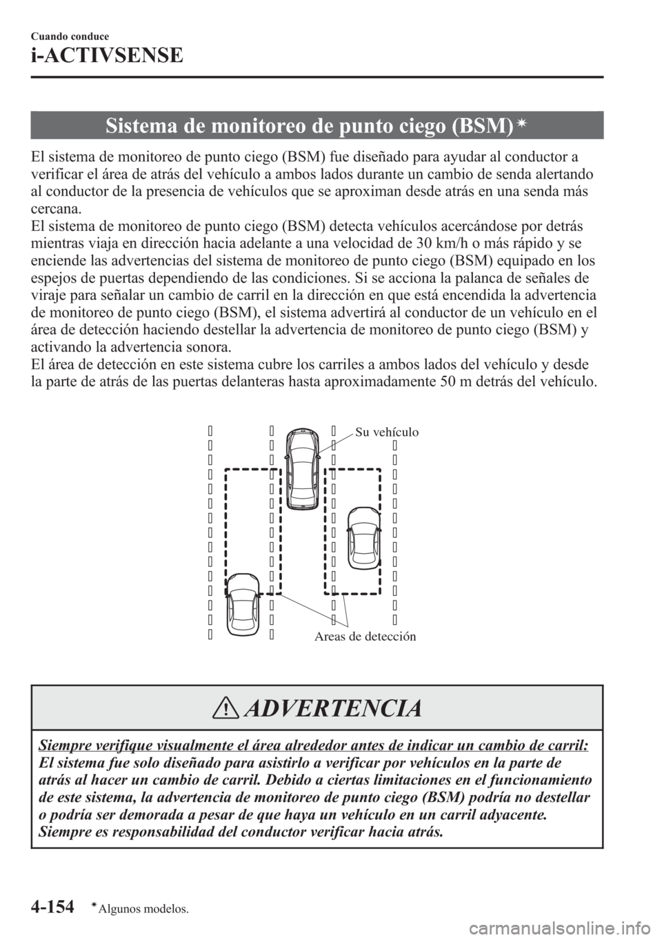 MAZDA MODEL 6 2015 Manual del propietario (in Spanish) Sistema de monitoreo de punto ciego (BSM)í
El sistema de monitoreo de punto ciego (BSM) fue diseñado para ayudar al conductor a
verificar el área de atrás del vehículo a ambos lados durante un ca MAZDA MODEL 6 2015 Manual del propietario (in Spanish) Sistema de monitoreo de punto ciego (BSM)í
El sistema de monitoreo de punto ciego (BSM) fue diseñado para ayudar al conductor a
verificar el área de atrás del vehículo a ambos lados durante un ca