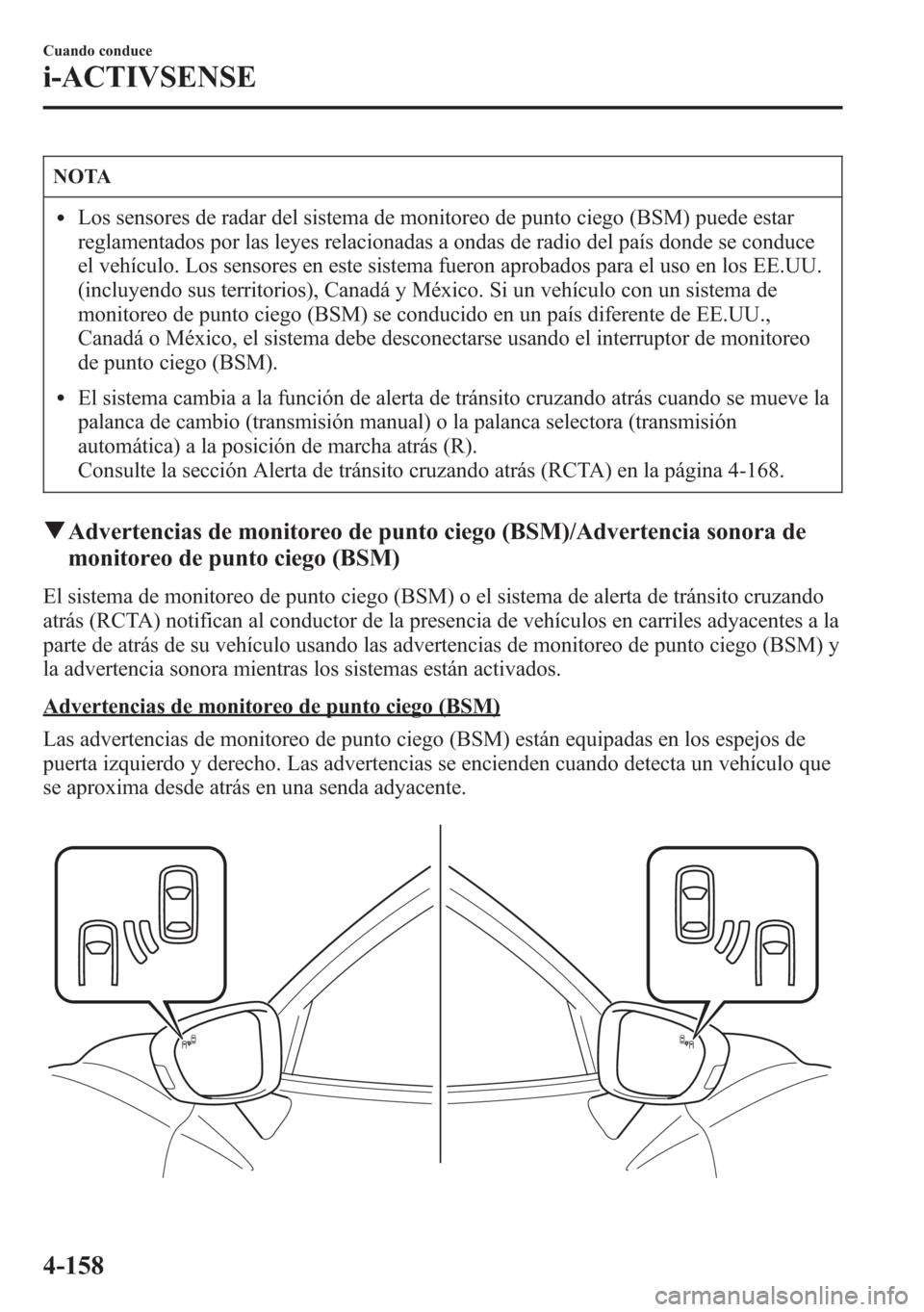MAZDA MODEL 6 2015 Manual del propietario (in Spanish) NOTA
lLos sensores de radar del sistema de monitoreo de punto ciego (BSM) puede estar
reglamentados por las leyes relacionadas a ondas de radio del país donde se conduce
el vehículo. Los sensores en MAZDA MODEL 6 2015 Manual del propietario (in Spanish) NOTA
lLos sensores de radar del sistema de monitoreo de punto ciego (BSM) puede estar
reglamentados por las leyes relacionadas a ondas de radio del país donde se conduce
el vehículo. Los sensores en