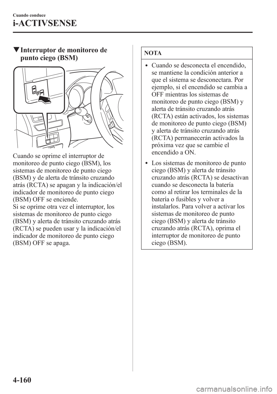 MAZDA MODEL 6 2015 Manual del propietario (in Spanish) qInterruptor de monitoreo de
punto ciego (BSM)
Cuando se oprime el interruptor de
monitoreo de punto ciego (BSM), los
sistemas de monitoreo de punto ciego
(BSM) y de alerta de tránsito cruzando
atrá MAZDA MODEL 6 2015 Manual del propietario (in Spanish) qInterruptor de monitoreo de
punto ciego (BSM)
Cuando se oprime el interruptor de
monitoreo de punto ciego (BSM), los
sistemas de monitoreo de punto ciego
(BSM) y de alerta de tránsito cruzando
atrá