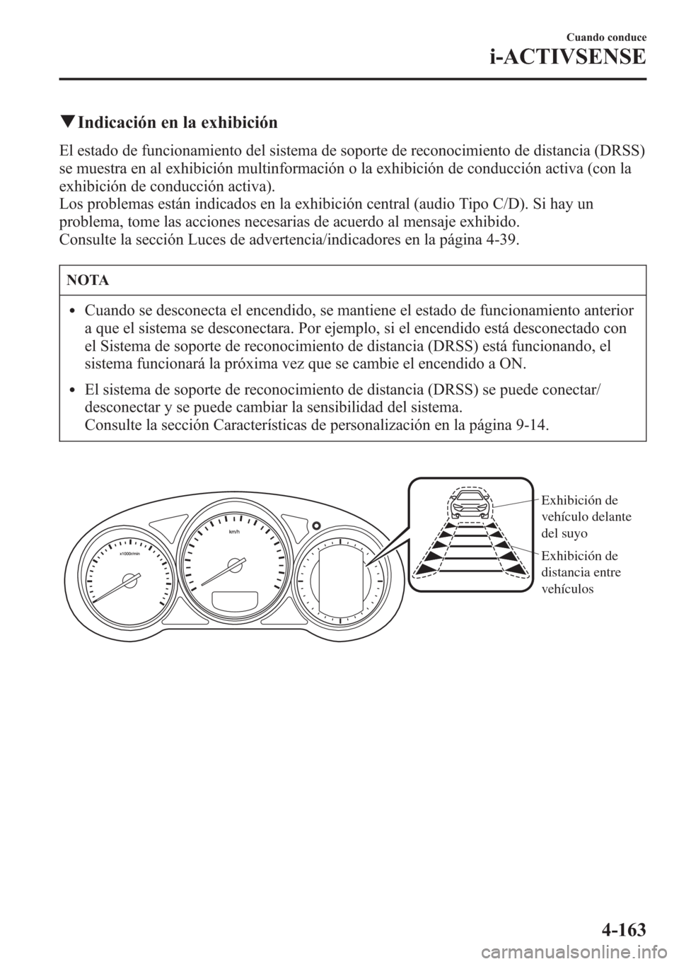 MAZDA MODEL 6 2015 Manual del propietario (in Spanish) qIndicación en la exhibición
El estado de funcionamiento del sistema de soporte de reconocimiento de distancia (DRSS)
se muestra en al exhibición multinformación o la exhibición de conducción ac MAZDA MODEL 6 2015 Manual del propietario (in Spanish) qIndicación en la exhibición
El estado de funcionamiento del sistema de soporte de reconocimiento de distancia (DRSS)
se muestra en al exhibición multinformación o la exhibición de conducción ac