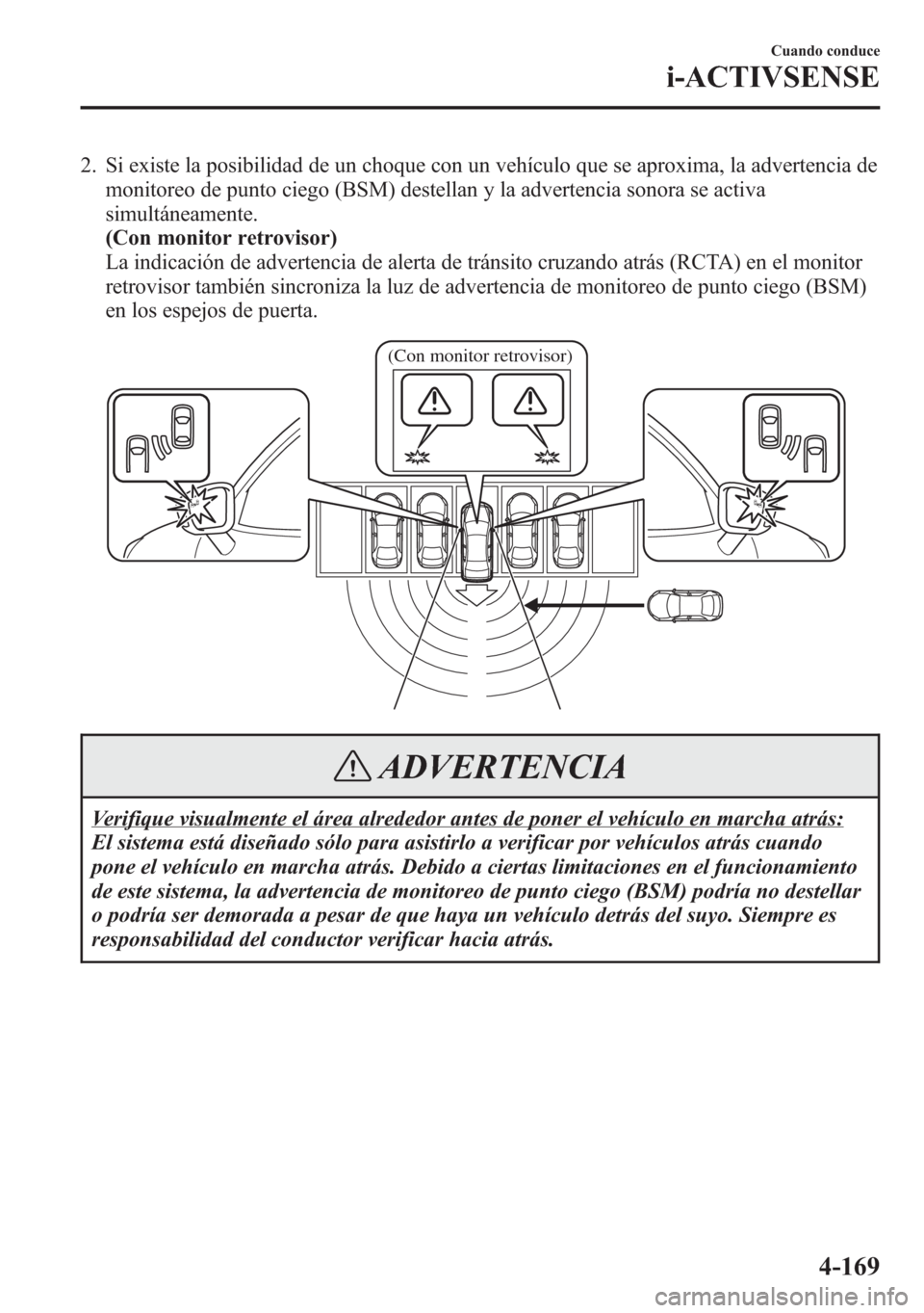 MAZDA MODEL 6 2015 Manual del propietario (in Spanish) 2. Si existe la posibilidad de un choque con un vehículo que se aproxima, la advertencia de
monitoreo de punto ciego (BSM) destellan y la advertencia sonora se activa
simultáneamente.
(Con monitor r MAZDA MODEL 6 2015 Manual del propietario (in Spanish) 2. Si existe la posibilidad de un choque con un vehículo que se aproxima, la advertencia de
monitoreo de punto ciego (BSM) destellan y la advertencia sonora se activa
simultáneamente.
(Con monitor r