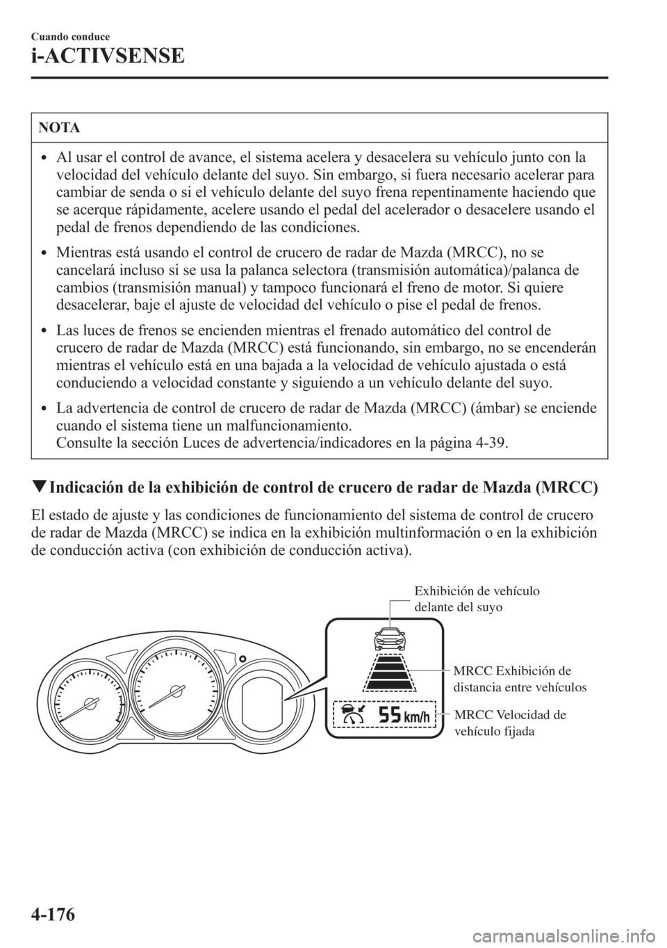 MAZDA MODEL 6 2015 Manual del propietario (in Spanish) NOTA
lAl usar el control de avance, el sistema acelera y desacelera su vehículo junto con la
velocidad del vehículo delante del suyo. Sin embargo, si fuera necesario acelerar para
cambiar de senda o MAZDA MODEL 6 2015 Manual del propietario (in Spanish) NOTA
lAl usar el control de avance, el sistema acelera y desacelera su vehículo junto con la
velocidad del vehículo delante del suyo. Sin embargo, si fuera necesario acelerar para
cambiar de senda o