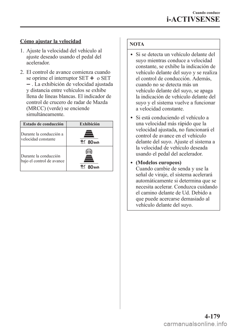 MAZDA MODEL 6 2015 Manual del propietario (in Spanish) Cómo ajustar la velocidad
1. Ajuste la velocidad del vehículo al
ajuste deseado usando el pedal del
acelerador.
2. El control de avance comienza cuando
se oprime el interruptor SET
o SET
. La exhibi MAZDA MODEL 6 2015 Manual del propietario (in Spanish) Cómo ajustar la velocidad
1. Ajuste la velocidad del vehículo al
ajuste deseado usando el pedal del
acelerador.
2. El control de avance comienza cuando
se oprime el interruptor SET
o SET
. La exhibi