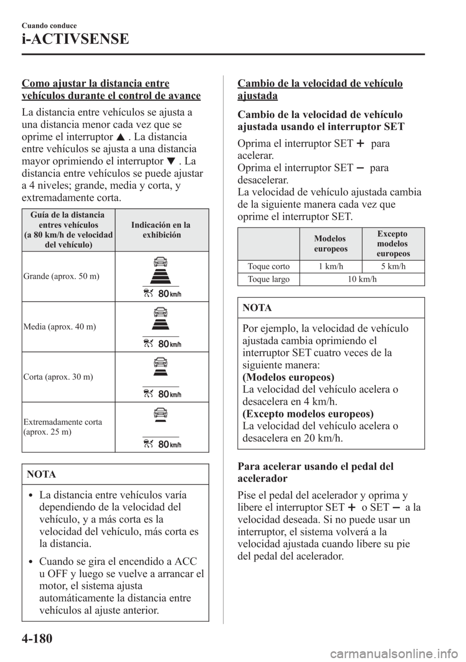 MAZDA MODEL 6 2015 Manual del propietario (in Spanish) Como ajustar la distancia entre
vehículos durante el control de avance
La distancia entre vehículos se ajusta a
una distancia menor cada vez que se
oprime el interruptor
. La distancia
entre vehícu MAZDA MODEL 6 2015 Manual del propietario (in Spanish) Como ajustar la distancia entre
vehículos durante el control de avance
La distancia entre vehículos se ajusta a
una distancia menor cada vez que se
oprime el interruptor
. La distancia
entre vehícu