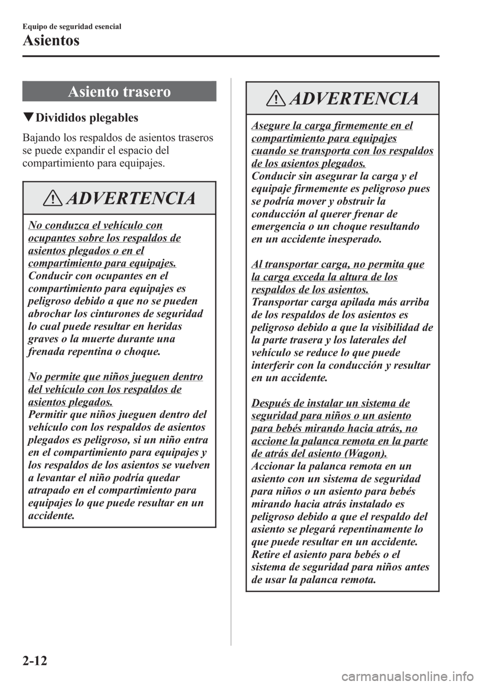 MAZDA MODEL 6 2015 Manual del propietario (in Spanish) Asiento trasero
qDivididos plegables
Bajando los respaldos de asientos traseros
se puede expandir el espacio del
compartimiento para equipajes.
ADVERTENCIA
No conduzca el vehículo con
ocupantes sobre MAZDA MODEL 6 2015 Manual del propietario (in Spanish) Asiento trasero
qDivididos plegables
Bajando los respaldos de asientos traseros
se puede expandir el espacio del
compartimiento para equipajes.
ADVERTENCIA
No conduzca el vehículo con
ocupantes sobre