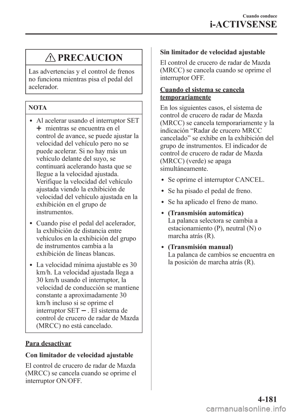 MAZDA MODEL 6 2015 Manual del propietario (in Spanish) PRECAUCION
Las advertencias y el control de frenos
no funciona mientras pisa el pedal del
acelerador.
NOTA
lAl acelerar usando el interruptor SET
mientras se encuentra en el
control de avance, se pued MAZDA MODEL 6 2015 Manual del propietario (in Spanish) PRECAUCION
Las advertencias y el control de frenos
no funciona mientras pisa el pedal del
acelerador.
NOTA
lAl acelerar usando el interruptor SET
mientras se encuentra en el
control de avance, se pued