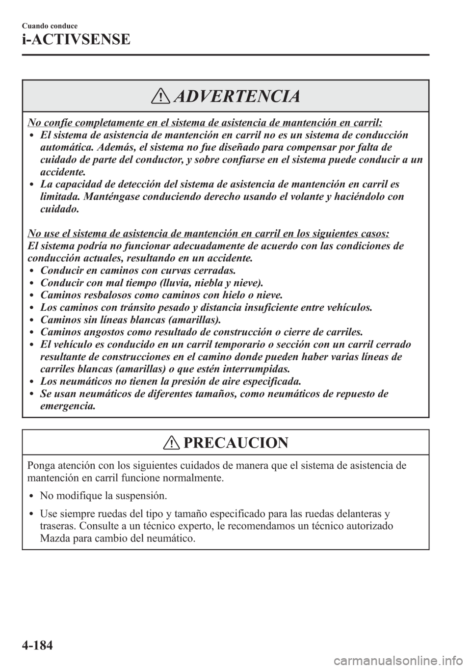 MAZDA MODEL 6 2015  Manual del propietario (in Spanish) ADVERTENCIA
No confíe completamente en el sistema de asistencia de mantención en carril:lEl sistema de asistencia de mantención en carril no es un sistema de conducción
automática. Además, el si