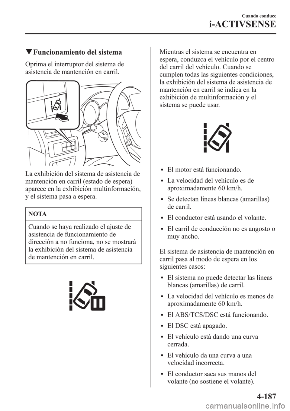 MAZDA MODEL 6 2015 Manual del propietario (in Spanish) qFuncionamiento del sistema
Oprima el interruptor del sistema de
asistencia de mantención en carril.
La exhibición del sistema de asistencia de
mantención en carril (estado de espera)
aparece en la MAZDA MODEL 6 2015 Manual del propietario (in Spanish) qFuncionamiento del sistema
Oprima el interruptor del sistema de
asistencia de mantención en carril.
La exhibición del sistema de asistencia de
mantención en carril (estado de espera)
aparece en la