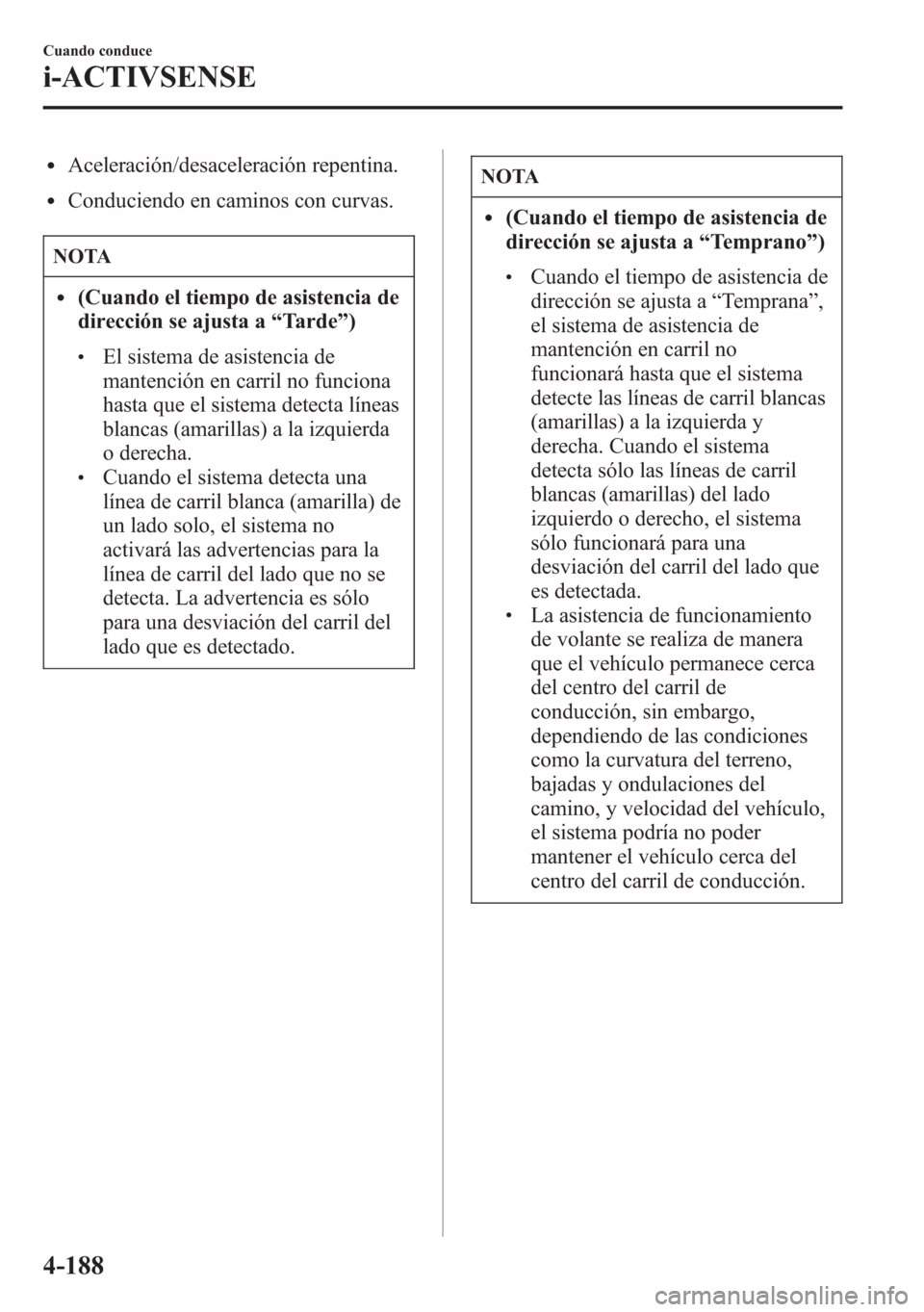 MAZDA MODEL 6 2015 Manual del propietario (in Spanish) lAceleración/desaceleración repentina.
lConduciendo en caminos con curvas.
NOTA
l(Cuando el tiempo de asistencia de
dirección se ajusta a“Tarde”)
lEl sistema de asistencia de
mantención en car MAZDA MODEL 6 2015 Manual del propietario (in Spanish) lAceleración/desaceleración repentina.
lConduciendo en caminos con curvas.
NOTA
l(Cuando el tiempo de asistencia de
dirección se ajusta a“Tarde”)
lEl sistema de asistencia de
mantención en car