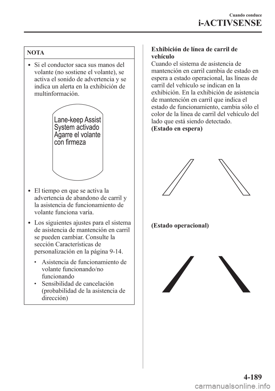 MAZDA MODEL 6 2015 Manual del propietario (in Spanish) NOTA
lSi el conductor saca sus manos del
volante (no sostiene el volante), se
activa el sonido de advertencia y se
indica un alerta en la exhibición de
multinformación.
lEl tiempo en que se activa l MAZDA MODEL 6 2015 Manual del propietario (in Spanish) NOTA
lSi el conductor saca sus manos del
volante (no sostiene el volante), se
activa el sonido de advertencia y se
indica un alerta en la exhibición de
multinformación.
lEl tiempo en que se activa l