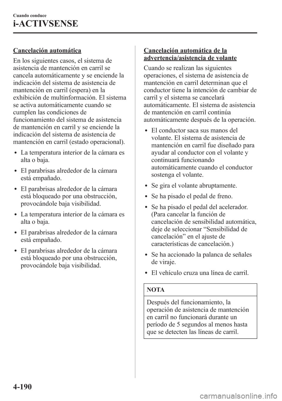 MAZDA MODEL 6 2015 Manual del propietario (in Spanish) Cancelación automática
En los siguientes casos, el sistema de
asistencia de mantención en carril se
cancela automáticamente y se enciende la
indicación del sistema de asistencia de
mantención en MAZDA MODEL 6 2015 Manual del propietario (in Spanish) Cancelación automática
En los siguientes casos, el sistema de
asistencia de mantención en carril se
cancela automáticamente y se enciende la
indicación del sistema de asistencia de
mantención en
