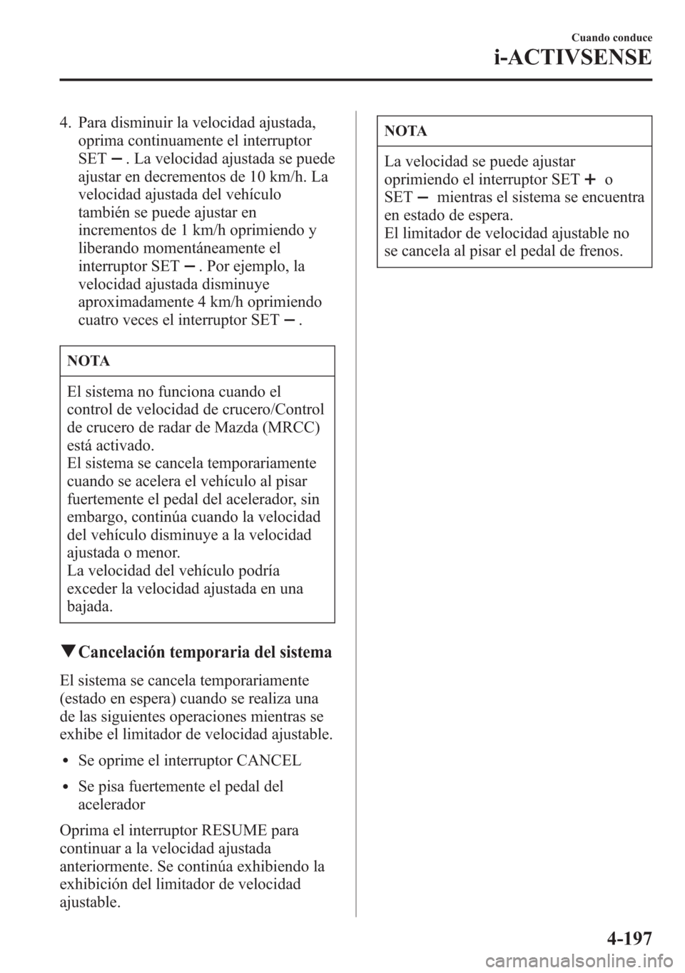 MAZDA MODEL 6 2015 Manual del propietario (in Spanish) 4. Para disminuir la velocidad ajustada,
oprima continuamente el interruptor
SET
. La velocidad ajustada se puede
ajustar en decrementos de 10 km/h. La
velocidad ajustada del vehículo
también se pue MAZDA MODEL 6 2015 Manual del propietario (in Spanish) 4. Para disminuir la velocidad ajustada,
oprima continuamente el interruptor
SET
. La velocidad ajustada se puede
ajustar en decrementos de 10 km/h. La
velocidad ajustada del vehículo
también se pue