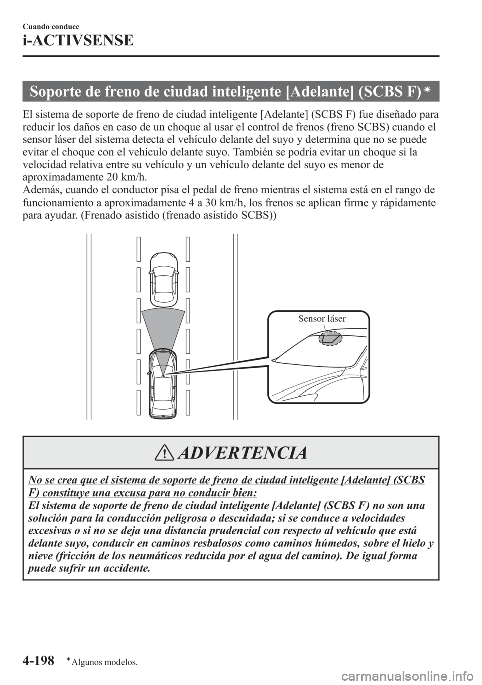 MAZDA MODEL 6 2015  Manual del propietario (in Spanish) Soporte de freno de ciudad inteligente [Adelante] (SCBS F)í
El sistema de soporte de freno de ciudad inteligente [Adelante] (SCBS F) fue diseñado para
reducir los daños en caso de un choque al usar