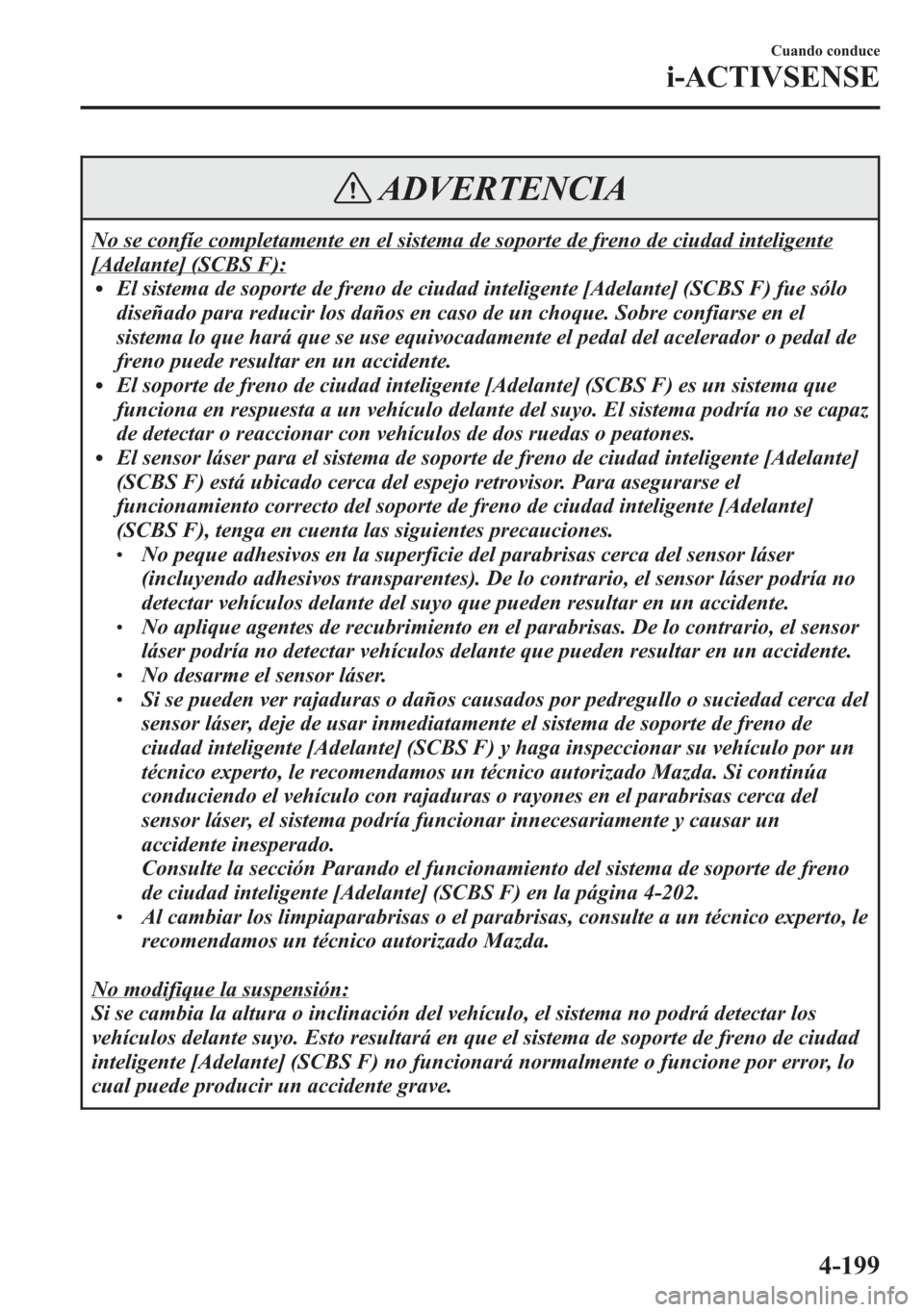 MAZDA MODEL 6 2015  Manual del propietario (in Spanish) ADVERTENCIA
No se confíe completamente en el sistema de soporte de freno de ciudad inteligente
[Adelante] (SCBS F):lEl sistema de soporte de freno de ciudad inteligente [Adelante] (SCBS F) fue sólo
