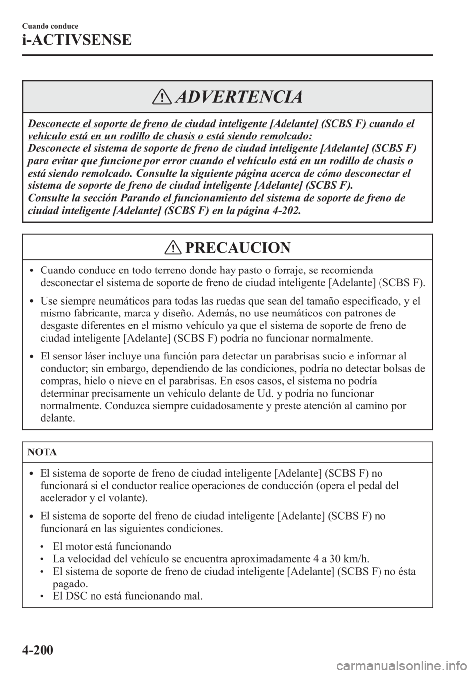 MAZDA MODEL 6 2015  Manual del propietario (in Spanish) ADVERTENCIA
Desconecte el soporte de freno de ciudad inteligente [Adelante] (SCBS F) cuando el
vehículo está en un rodillo de chasis o está siendo remolcado:
Desconecte el sistema de soporte de fre