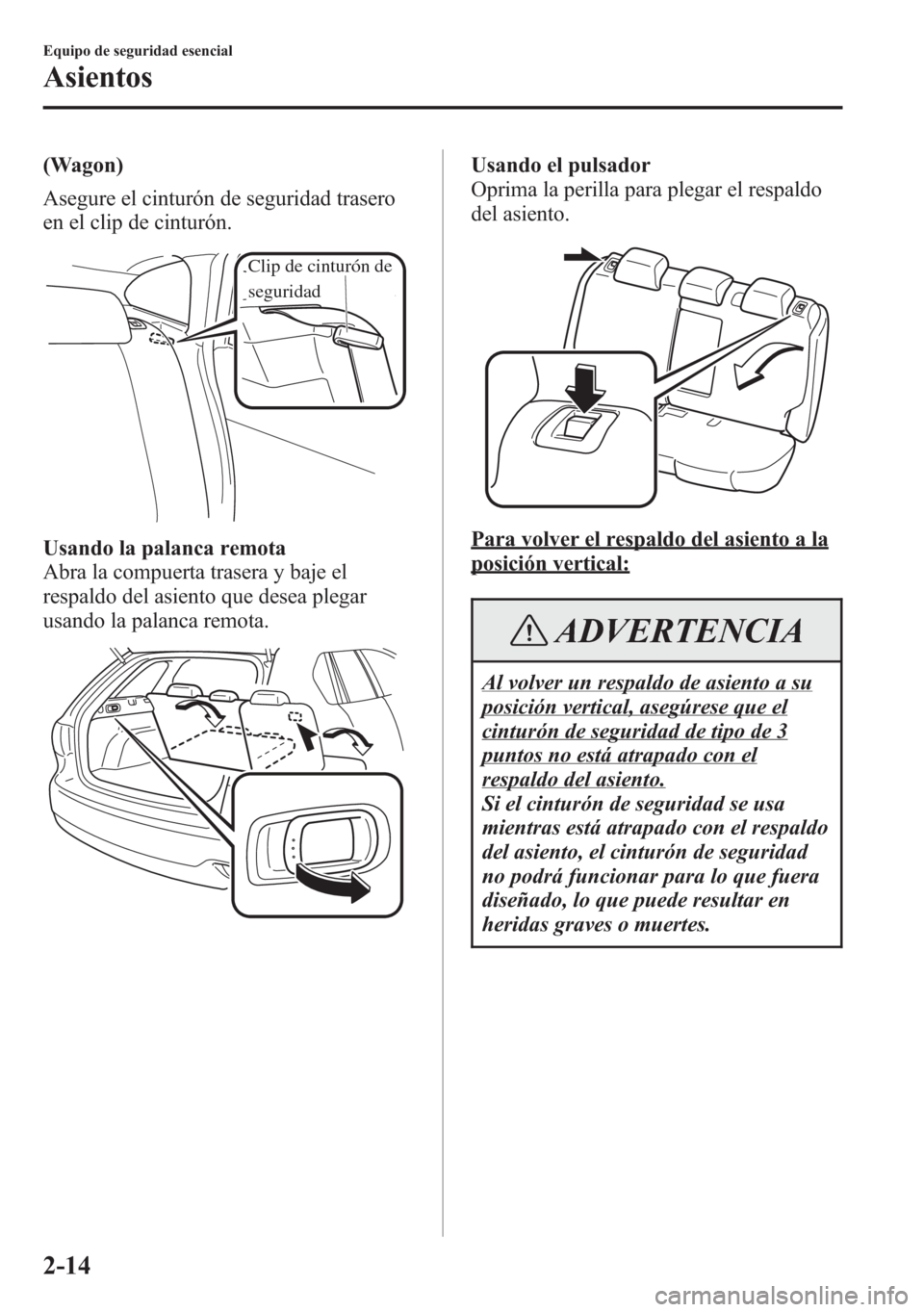 MAZDA MODEL 6 2015  Manual del propietario (in Spanish) (Wagon)
Asegure el cinturón de seguridad trasero
en el clip de cinturón.
Clip de cinturón de 
seguridad
Usando la palanca remota
Abra la compuerta trasera y baje el
respaldo del asiento que desea p