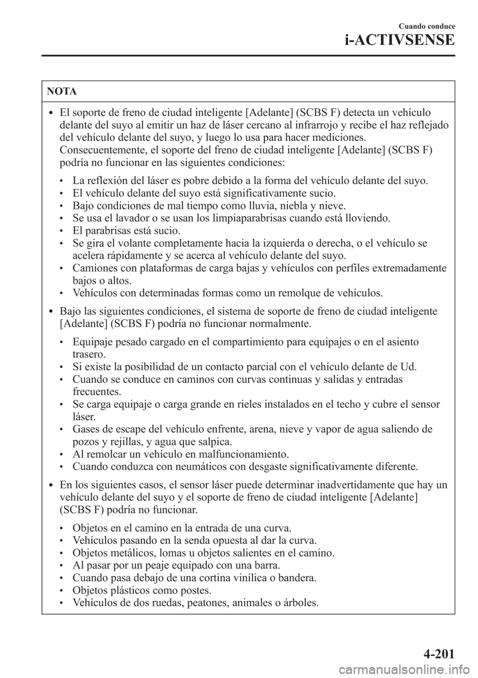MAZDA MODEL 6 2015  Manual del propietario (in Spanish) NOTA
lEl soporte de freno de ciudad inteligente [Adelante] (SCBS F) detecta un vehículo
delante del suyo al emitir un haz de láser cercano al infrarrojo y recibe el haz reflejado
del vehículo delan