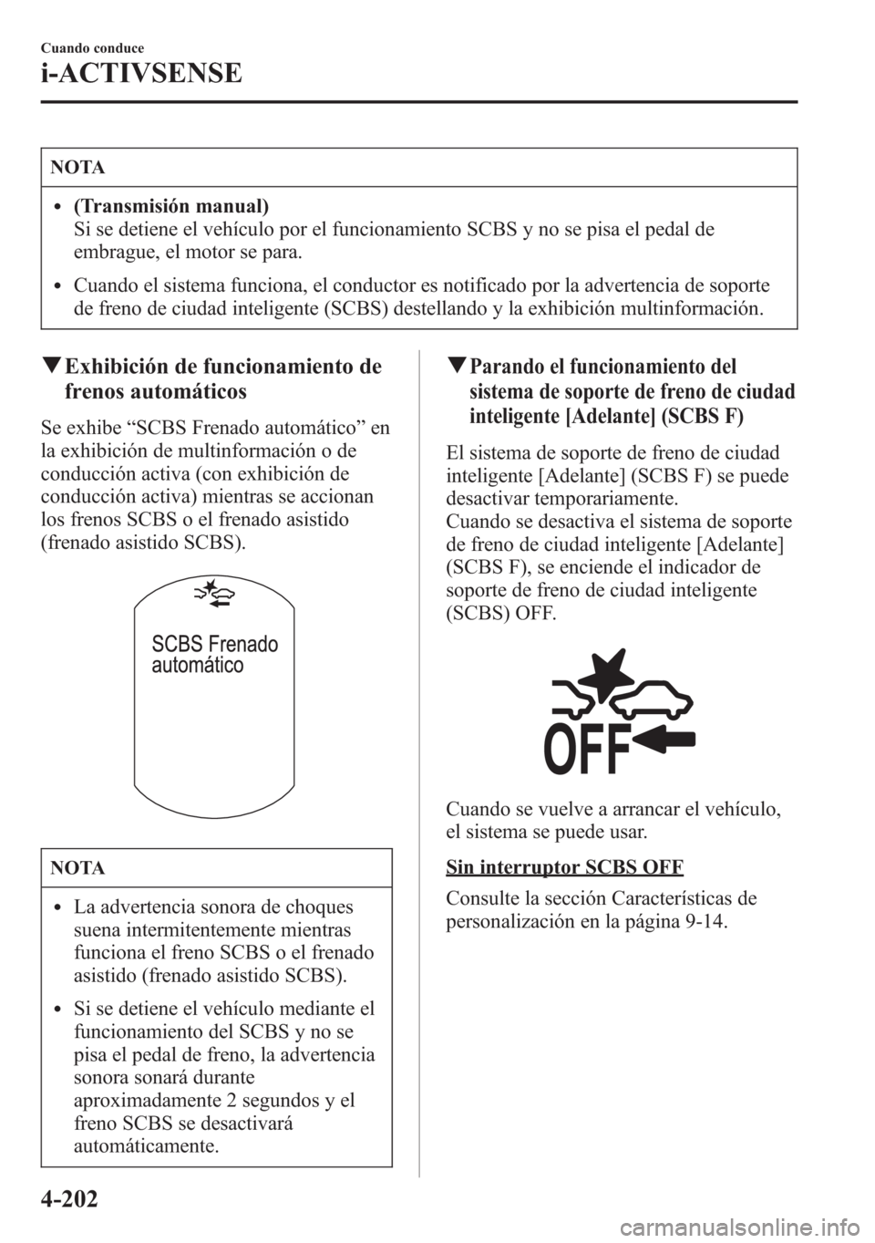 MAZDA MODEL 6 2015 Manual del propietario (in Spanish) NOTA
l(Transmisión manual)
Si se detiene el vehículo por el funcionamiento SCBS y no se pisa el pedal de
embrague, el motor se para.
lCuando el sistema funciona, el conductor es notificado por la ad MAZDA MODEL 6 2015 Manual del propietario (in Spanish) NOTA
l(Transmisión manual)
Si se detiene el vehículo por el funcionamiento SCBS y no se pisa el pedal de
embrague, el motor se para.
lCuando el sistema funciona, el conductor es notificado por la ad