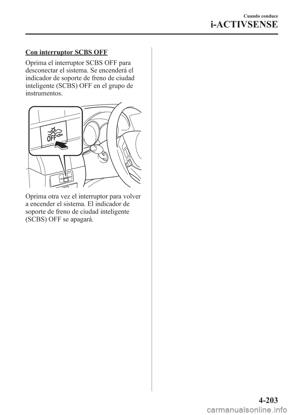 MAZDA MODEL 6 2015 Manual del propietario (in Spanish) Con interruptor SCBS OFF
Oprima el interruptor SCBS OFF para
desconectar el sistema. Se encenderá el
indicador de soporte de freno de ciudad
inteligente (SCBS) OFF en el grupo de
instrumentos.
Oprima MAZDA MODEL 6 2015 Manual del propietario (in Spanish) Con interruptor SCBS OFF
Oprima el interruptor SCBS OFF para
desconectar el sistema. Se encenderá el
indicador de soporte de freno de ciudad
inteligente (SCBS) OFF en el grupo de
instrumentos.
Oprima