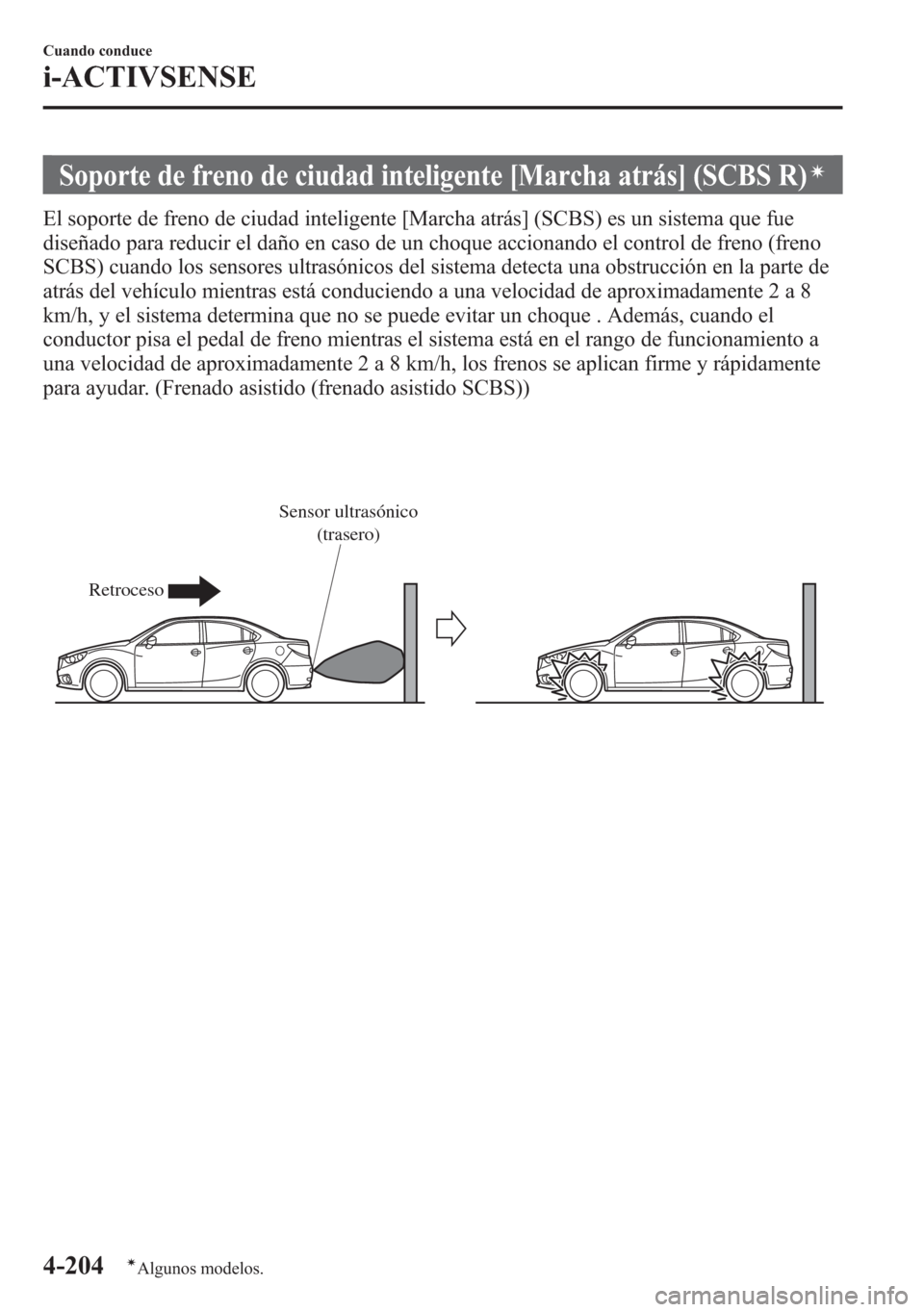 MAZDA MODEL 6 2015  Manual del propietario (in Spanish) Soporte de freno de ciudad inteligente [Marcha atrás] (SCBS R)í
El soporte de freno de ciudad inteligente [Marcha atrás] (SCBS) es un sistema que fue
diseñado para reducir el daño en caso de un c