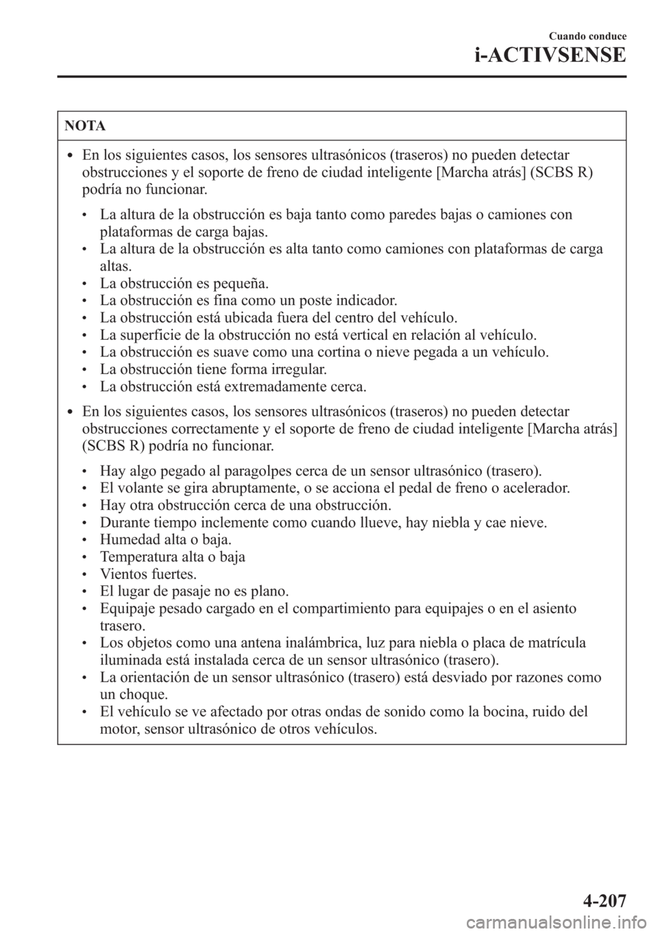 MAZDA MODEL 6 2015  Manual del propietario (in Spanish) NOTA
lEn los siguientes casos, los sensores ultrasónicos (traseros) no pueden detectar
obstrucciones y el soporte de freno de ciudad inteligente [Marcha atrás] (SCBS R)
podría no funcionar.
lLa alt