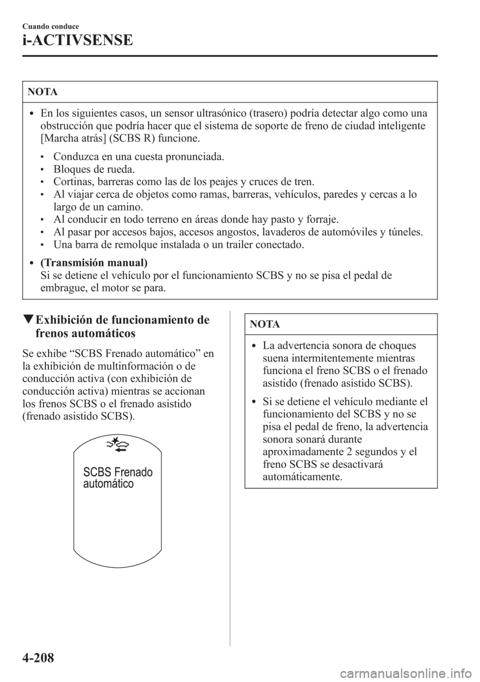 MAZDA MODEL 6 2015  Manual del propietario (in Spanish) NOTA
lEn los siguientes casos, un sensor ultrasónico (trasero) podría detectar algo como una
obstrucción que podría hacer que el sistema de soporte de freno de ciudad inteligente
[Marcha atrás] (