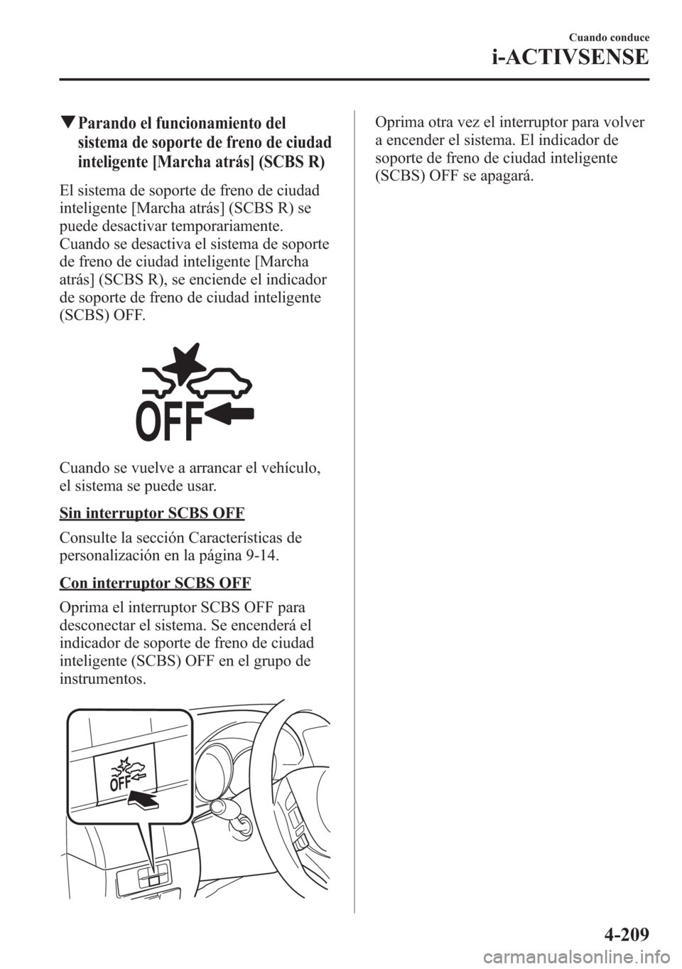 MAZDA MODEL 6 2015  Manual del propietario (in Spanish) qParando el funcionamiento del
sistema de soporte de freno de ciudad
inteligente [Marcha atrás] (SCBS R)
El sistema de soporte de freno de ciudad
inteligente [Marcha atrás] (SCBS R) se
puede desacti