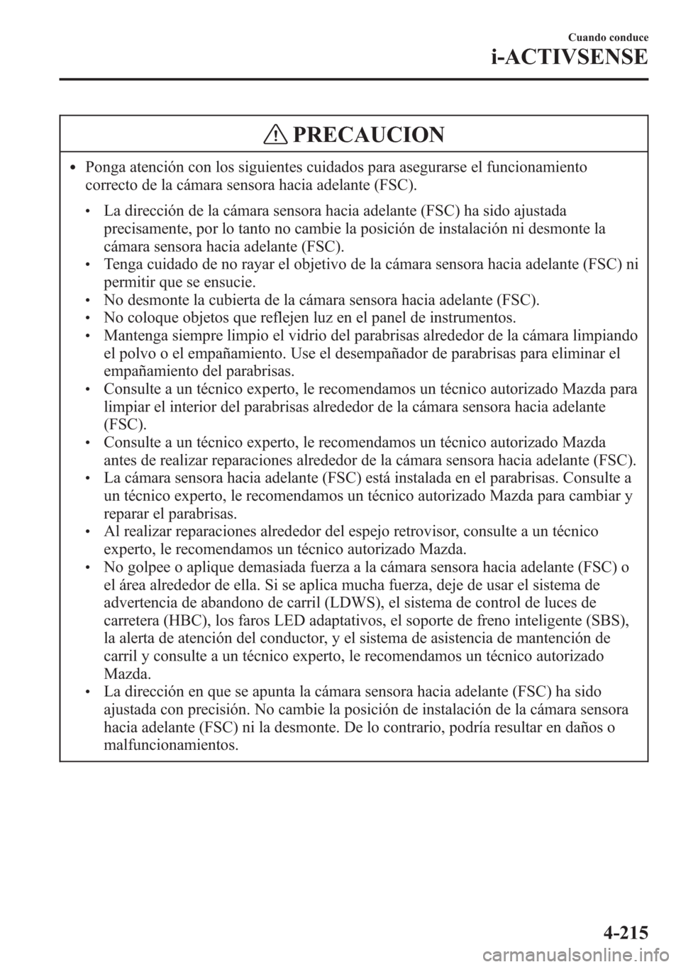 MAZDA MODEL 6 2015 Manual del propietario (in Spanish) PRECAUCION
lPonga atención con los siguientes cuidados para asegurarse el funcionamiento
correcto de la cámara sensora hacia adelante (FSC).
lLa dirección de la cámara sensora hacia adelante (FSC) MAZDA MODEL 6 2015 Manual del propietario (in Spanish) PRECAUCION
lPonga atención con los siguientes cuidados para asegurarse el funcionamiento
correcto de la cámara sensora hacia adelante (FSC).
lLa dirección de la cámara sensora hacia adelante (FSC)