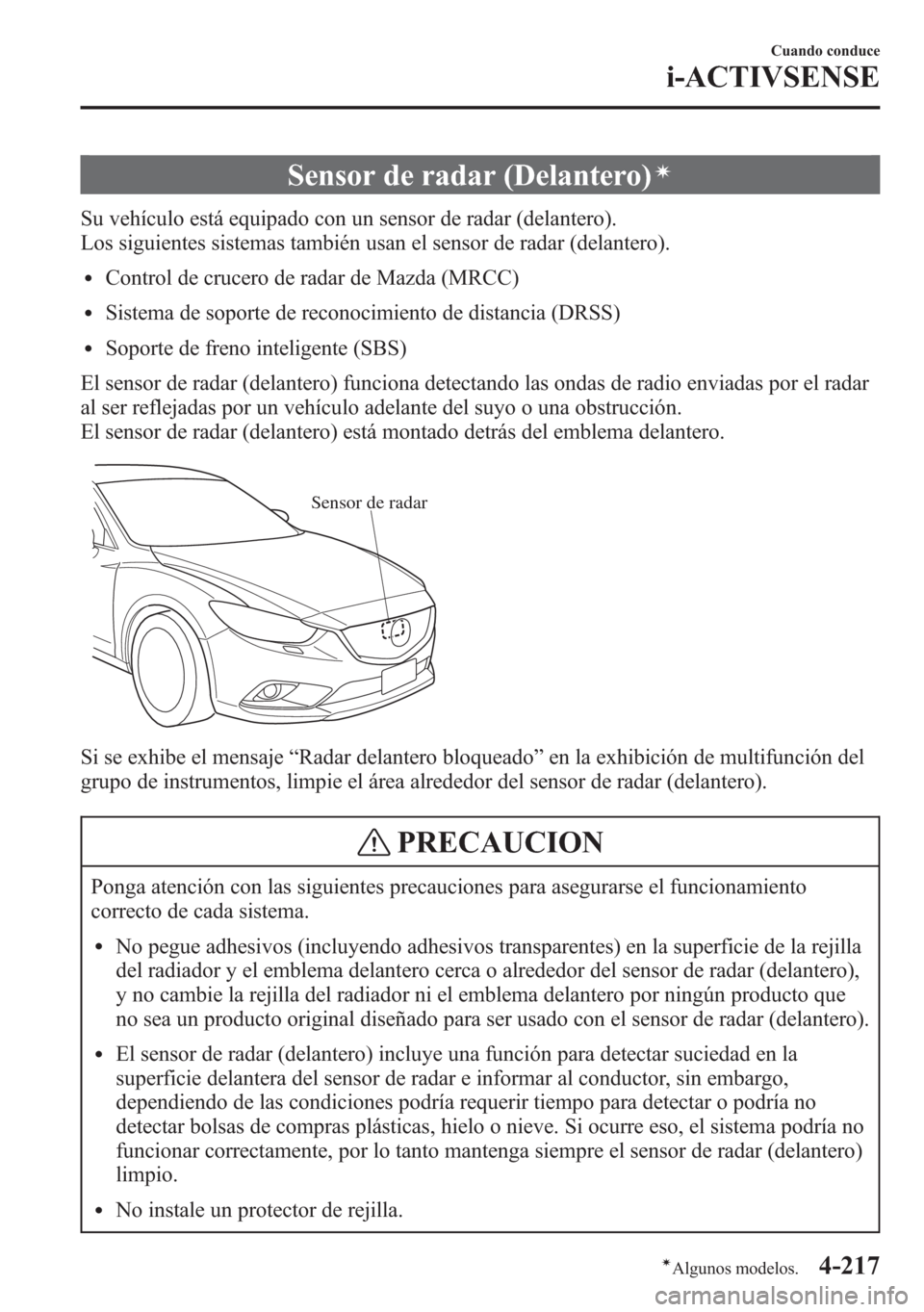 MAZDA MODEL 6 2015 Manual del propietario (in Spanish) Sensor de radar (Delantero)í
Su vehículo está equipado con un sensor de radar (delantero).
Los siguientes sistemas también usan el sensor de radar (delantero).
lControl de crucero de radar de Mazd MAZDA MODEL 6 2015 Manual del propietario (in Spanish) Sensor de radar (Delantero)í
Su vehículo está equipado con un sensor de radar (delantero).
Los siguientes sistemas también usan el sensor de radar (delantero).
lControl de crucero de radar de Mazd