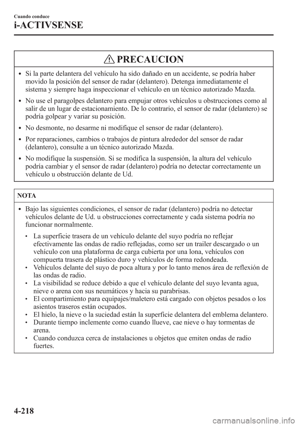 MAZDA MODEL 6 2015 Manual del propietario (in Spanish) PRECAUCION
lSi la parte delantera del vehículo ha sido dañado en un accidente, se podría haber
movido la posición del sensor de radar (delantero). Detenga inmediatamente el
sistema y siempre haga MAZDA MODEL 6 2015 Manual del propietario (in Spanish) PRECAUCION
lSi la parte delantera del vehículo ha sido dañado en un accidente, se podría haber
movido la posición del sensor de radar (delantero). Detenga inmediatamente el
sistema y siempre haga