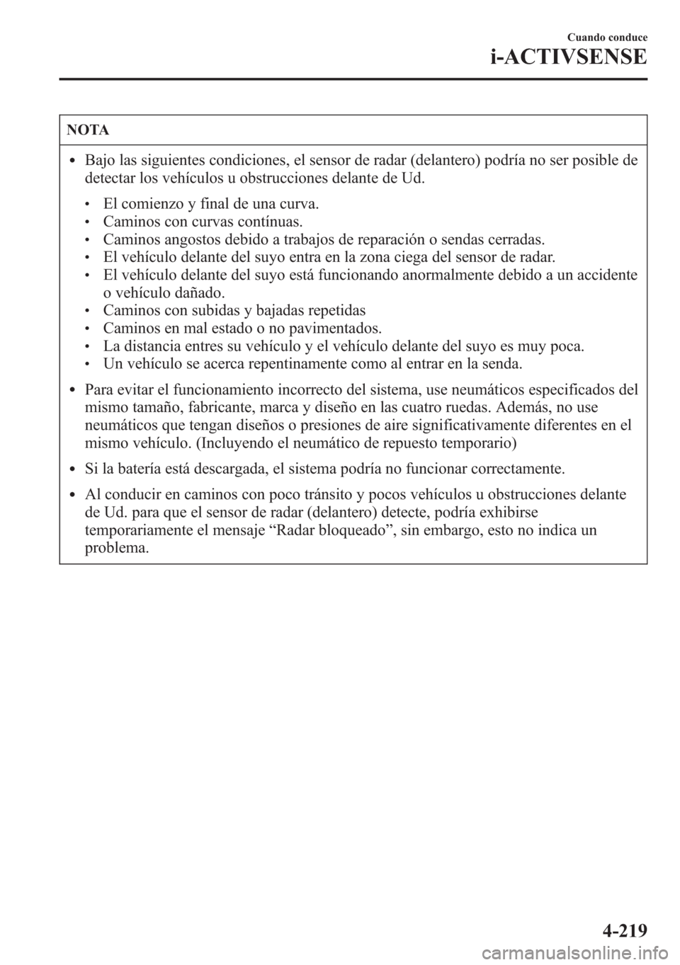 MAZDA MODEL 6 2015 Manual del propietario (in Spanish) NOTA
lBajo las siguientes condiciones, el sensor de radar (delantero) podría no ser posible de
detectar los vehículos u obstrucciones delante de Ud.
lEl comienzo y final de una curva.lCaminos con cu MAZDA MODEL 6 2015 Manual del propietario (in Spanish) NOTA
lBajo las siguientes condiciones, el sensor de radar (delantero) podría no ser posible de
detectar los vehículos u obstrucciones delante de Ud.
lEl comienzo y final de una curva.lCaminos con cu