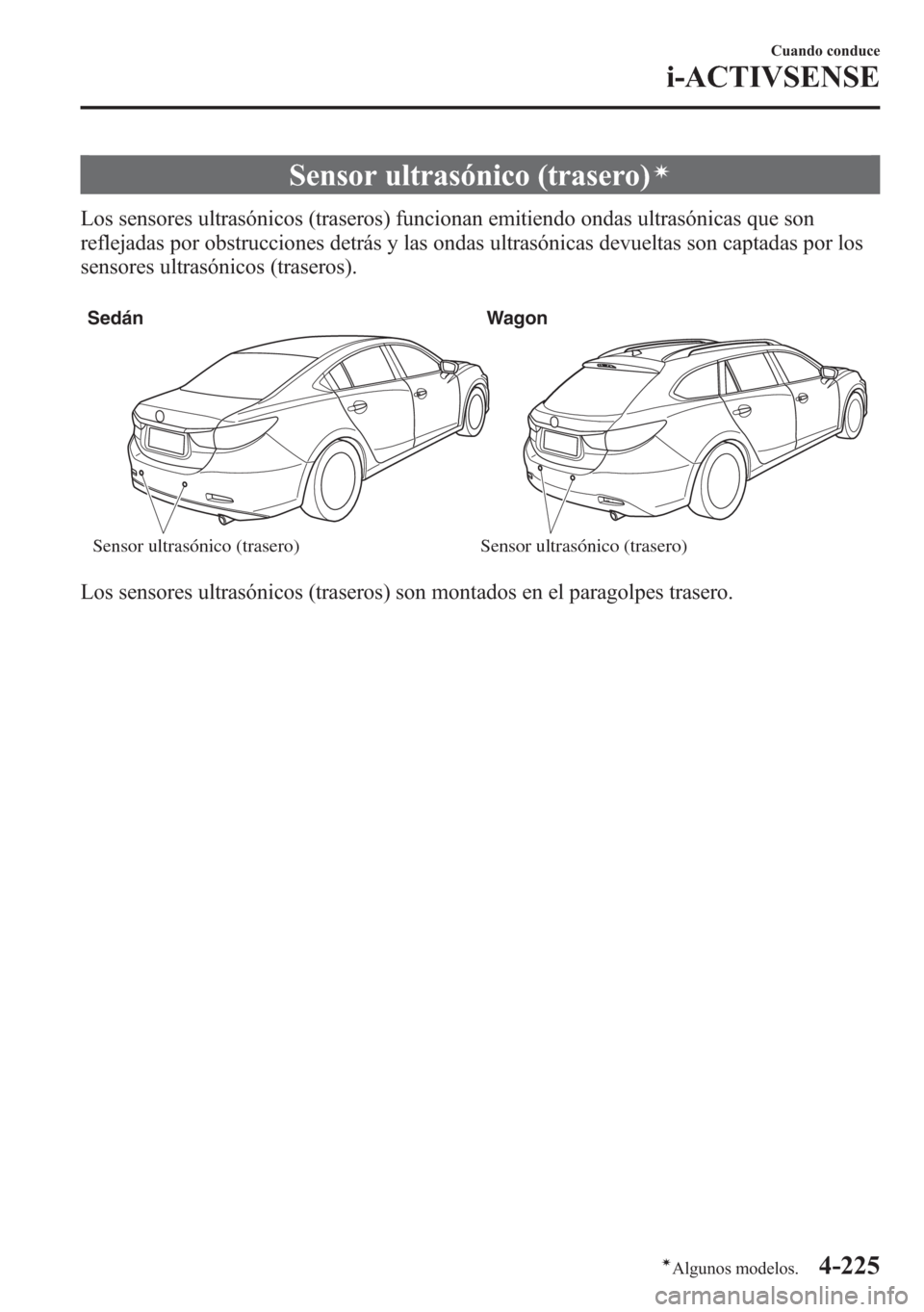 MAZDA MODEL 6 2015 Manual del propietario (in Spanish) Sensor ultrasónico (trasero)í
Los sensores ultrasónicos (traseros) funcionan emitiendo ondas ultrasónicas que son
reflejadas por obstrucciones detrás y las ondas ultrasónicas devueltas son capta MAZDA MODEL 6 2015 Manual del propietario (in Spanish) Sensor ultrasónico (trasero)í
Los sensores ultrasónicos (traseros) funcionan emitiendo ondas ultrasónicas que son
reflejadas por obstrucciones detrás y las ondas ultrasónicas devueltas son capta