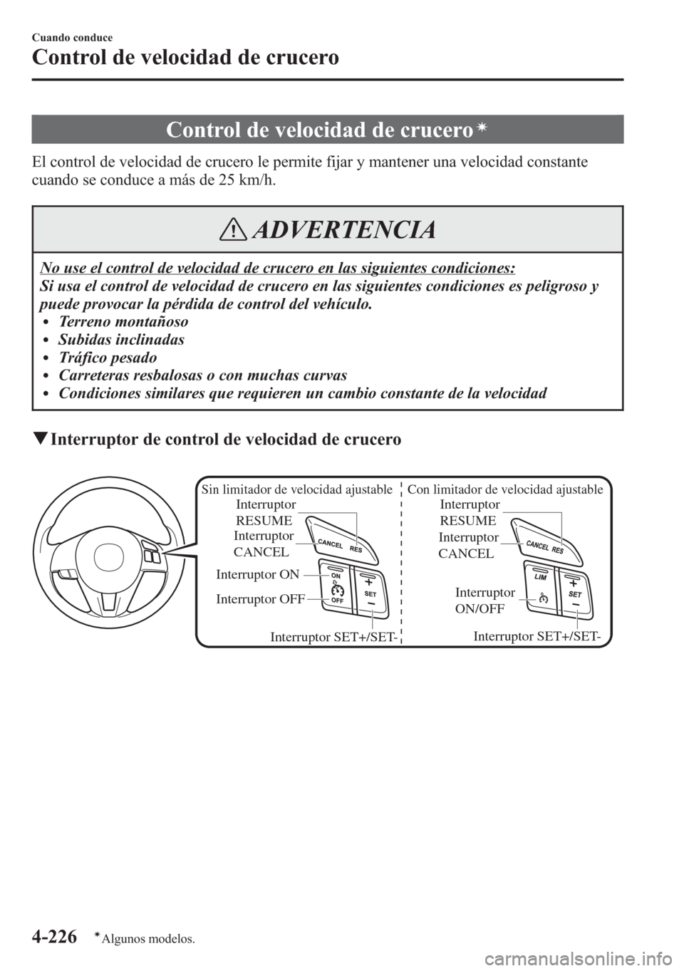 MAZDA MODEL 6 2015 Manual del propietario (in Spanish) Control de velocidad de cruceroí
El control de velocidad de crucero le permite fijar y mantener una velocidad constante
cuando se conduce a más de 25 km/h.
ADVERTENCIA
No use el control de velocidad MAZDA MODEL 6 2015 Manual del propietario (in Spanish) Control de velocidad de cruceroí
El control de velocidad de crucero le permite fijar y mantener una velocidad constante
cuando se conduce a más de 25 km/h.
ADVERTENCIA
No use el control de velocidad