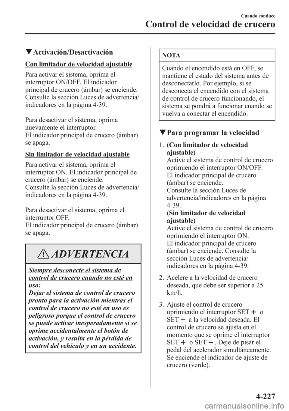 MAZDA MODEL 6 2015 Manual del propietario (in Spanish) qActivación/Desactivación
Con limitador de velocidad ajustable
Para activar el sistema, oprima el
interruptor ON/OFF. El indicador
principal de crucero (ámbar) se enciende.
Consulte la sección Luc MAZDA MODEL 6 2015 Manual del propietario (in Spanish) qActivación/Desactivación
Con limitador de velocidad ajustable
Para activar el sistema, oprima el
interruptor ON/OFF. El indicador
principal de crucero (ámbar) se enciende.
Consulte la sección Luc