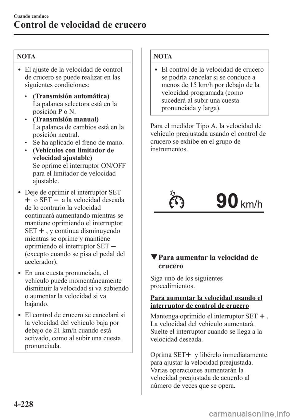 MAZDA MODEL 6 2015 Manual del propietario (in Spanish) NOTA
lEl ajuste de la velocidad de control
de crucero se puede realizar en las
siguientes condiciones:
l(Transmisión automática)
La palanca selectora está en la
posición P o N.
l(Transmisión manu MAZDA MODEL 6 2015 Manual del propietario (in Spanish) NOTA
lEl ajuste de la velocidad de control
de crucero se puede realizar en las
siguientes condiciones:
l(Transmisión automática)
La palanca selectora está en la
posición P o N.
l(Transmisión manu