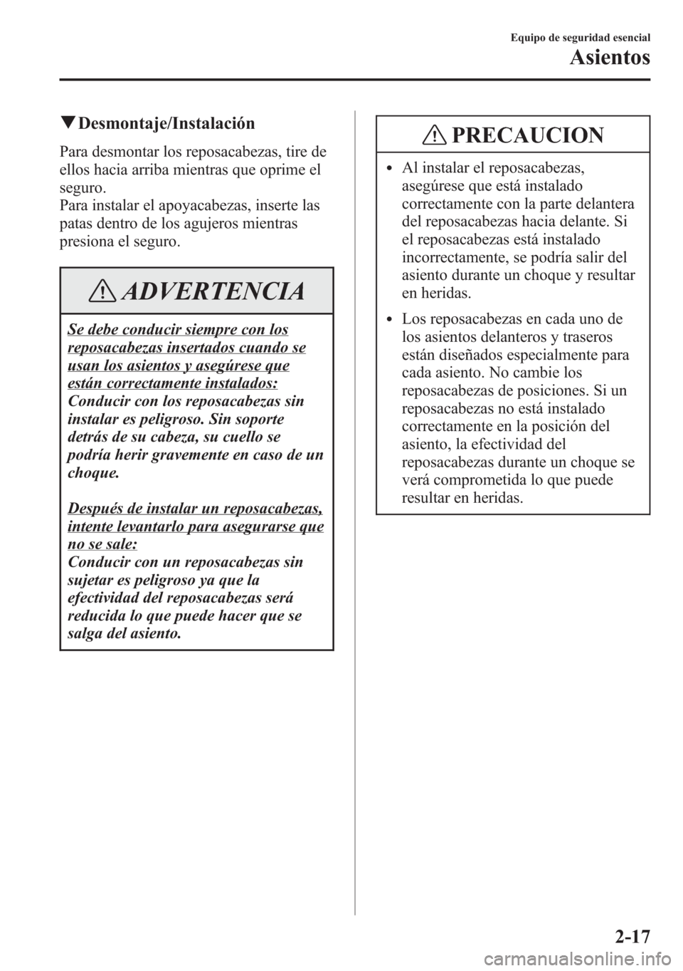 MAZDA MODEL 6 2015 Manual del propietario (in Spanish) qDesmontaje/Instalación
Para desmontar los reposacabezas, tire de
ellos hacia arriba mientras que oprime el
seguro.
Para instalar el apoyacabezas, inserte las
patas dentro de los agujeros mientras
pr MAZDA MODEL 6 2015 Manual del propietario (in Spanish) qDesmontaje/Instalación
Para desmontar los reposacabezas, tire de
ellos hacia arriba mientras que oprime el
seguro.
Para instalar el apoyacabezas, inserte las
patas dentro de los agujeros mientras
pr