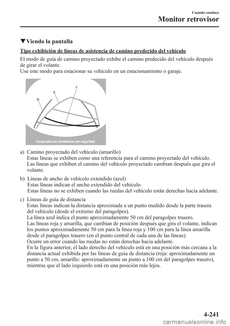 MAZDA MODEL 6 2015 Manual del propietario (in Spanish) qViendo la pantalla
Tipo exhibición de líneas de asistencia de camino predecido del vehículo
El modo de guía de camino proyectado exhibe el camino predecido del vehículo después
de girar el vola MAZDA MODEL 6 2015 Manual del propietario (in Spanish) qViendo la pantalla
Tipo exhibición de líneas de asistencia de camino predecido del vehículo
El modo de guía de camino proyectado exhibe el camino predecido del vehículo después
de girar el vola