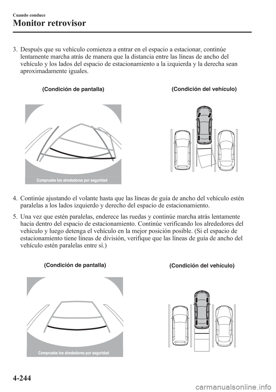 MAZDA MODEL 6 2015 Manual del propietario (in Spanish) 3. Después que su vehículo comienza a entrar en el espacio a estacionar, continúe
lentamente marcha atrás de manera que la distancia entre las líneas de ancho del
vehículo y los lados del espaci MAZDA MODEL 6 2015 Manual del propietario (in Spanish) 3. Después que su vehículo comienza a entrar en el espacio a estacionar, continúe
lentamente marcha atrás de manera que la distancia entre las líneas de ancho del
vehículo y los lados del espaci