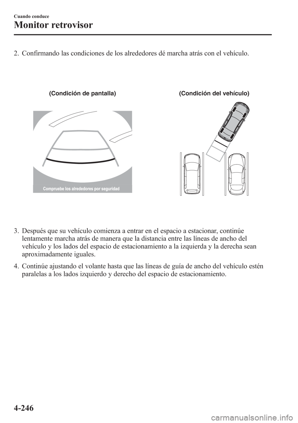 MAZDA MODEL 6 2015 Manual del propietario (in Spanish) 2. Confirmando las condiciones de los alrededores dé marcha atrás con el vehículo.
(Condición de pantalla) (Condición del vehículo)
3. Después que su vehículo comienza a entrar en el espacio a MAZDA MODEL 6 2015 Manual del propietario (in Spanish) 2. Confirmando las condiciones de los alrededores dé marcha atrás con el vehículo.
(Condición de pantalla) (Condición del vehículo)
3. Después que su vehículo comienza a entrar en el espacio a