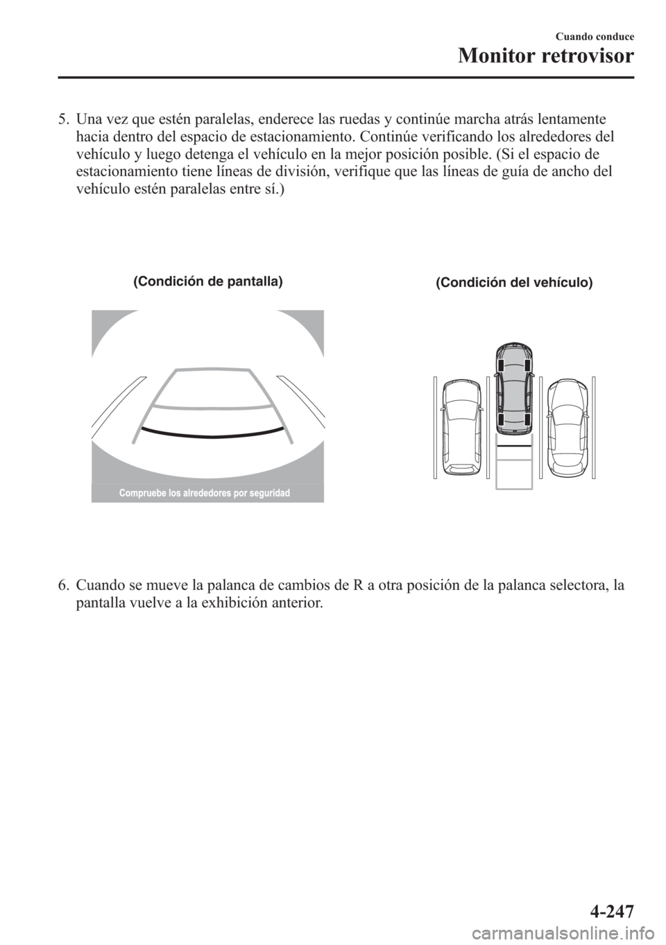 MAZDA MODEL 6 2015 Manual del propietario (in Spanish) 5. Una vez que estén paralelas, enderece las ruedas y continúe marcha atrás lentamente
hacia dentro del espacio de estacionamiento. Continúe verificando los alrededores del
vehículo y luego deten MAZDA MODEL 6 2015 Manual del propietario (in Spanish) 5. Una vez que estén paralelas, enderece las ruedas y continúe marcha atrás lentamente
hacia dentro del espacio de estacionamiento. Continúe verificando los alrededores del
vehículo y luego deten