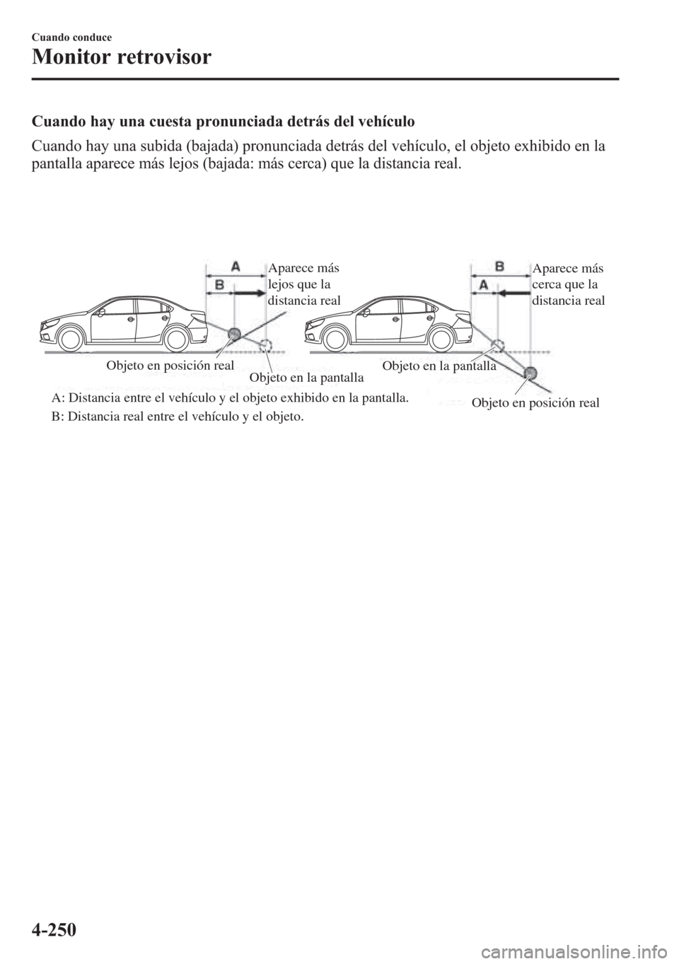 MAZDA MODEL 6 2015 Manual del propietario (in Spanish) Cuando hay una cuesta pronunciada detrás del vehículo
Cuando hay una subida (bajada) pronunciada detrás del vehículo, el objeto exhibido en la
pantalla aparece más lejos (bajada: más cerca) que MAZDA MODEL 6 2015 Manual del propietario (in Spanish) Cuando hay una cuesta pronunciada detrás del vehículo
Cuando hay una subida (bajada) pronunciada detrás del vehículo, el objeto exhibido en la
pantalla aparece más lejos (bajada: más cerca) que