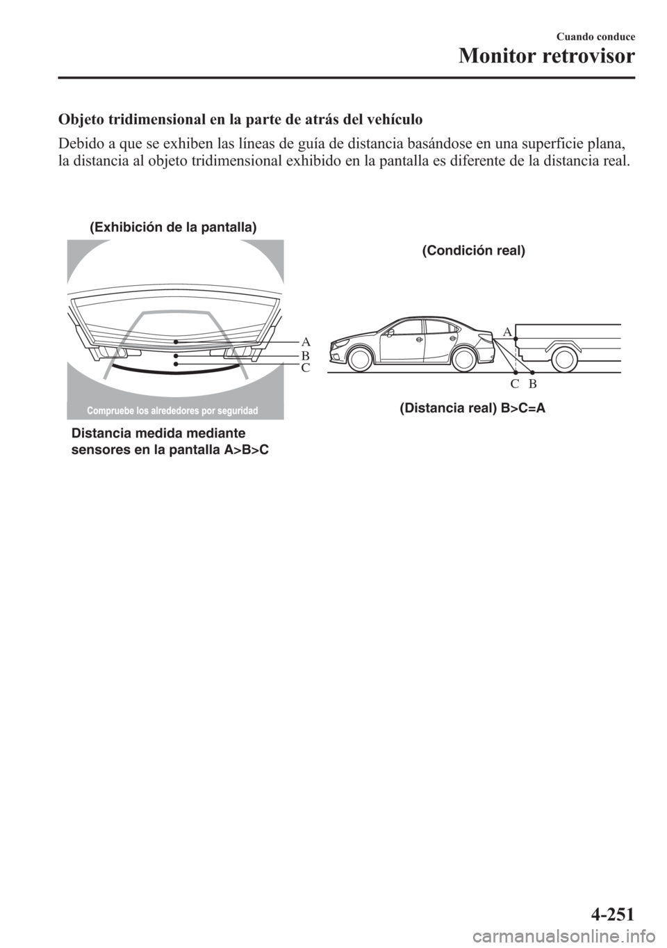 MAZDA MODEL 6 2015 Manual del propietario (in Spanish) Objeto tridimensional en la parte de atrás del vehículo
Debido a que se exhiben las líneas de guía de distancia basándose en una superficie plana,
la distancia al objeto tridimensional exhibido e MAZDA MODEL 6 2015 Manual del propietario (in Spanish) Objeto tridimensional en la parte de atrás del vehículo
Debido a que se exhiben las líneas de guía de distancia basándose en una superficie plana,
la distancia al objeto tridimensional exhibido e