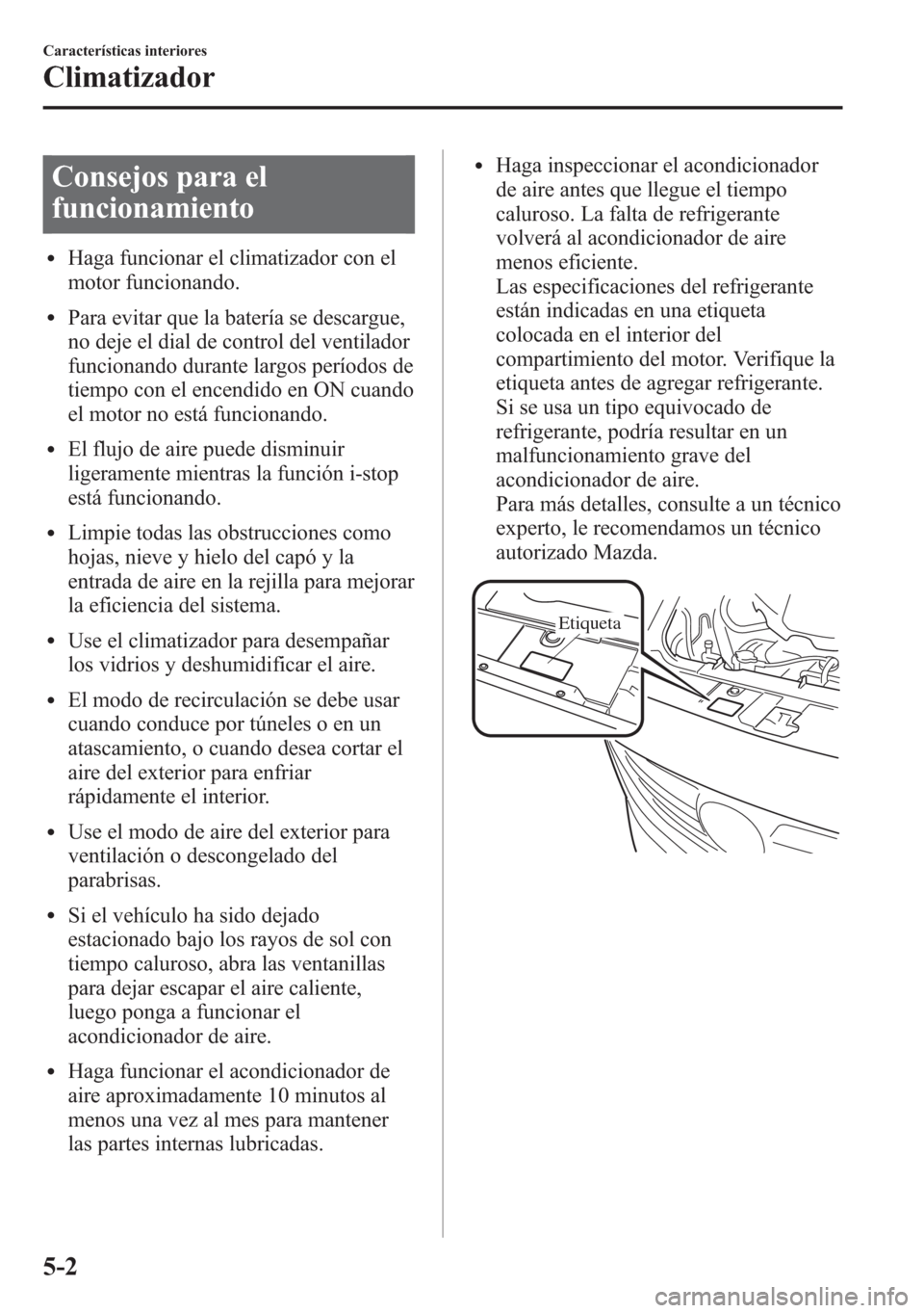 MAZDA MODEL 6 2015 Manual del propietario (in Spanish) Consejos para el
funcionamiento
lHaga funcionar el climatizador con el
motor funcionando.
lPara evitar que la batería se descargue,
no deje el dial de control del ventilador
funcionando durante largo MAZDA MODEL 6 2015 Manual del propietario (in Spanish) Consejos para el
funcionamiento
lHaga funcionar el climatizador con el
motor funcionando.
lPara evitar que la batería se descargue,
no deje el dial de control del ventilador
funcionando durante largo